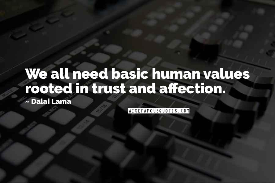 Dalai Lama Quotes: We all need basic human values rooted in trust and affection.