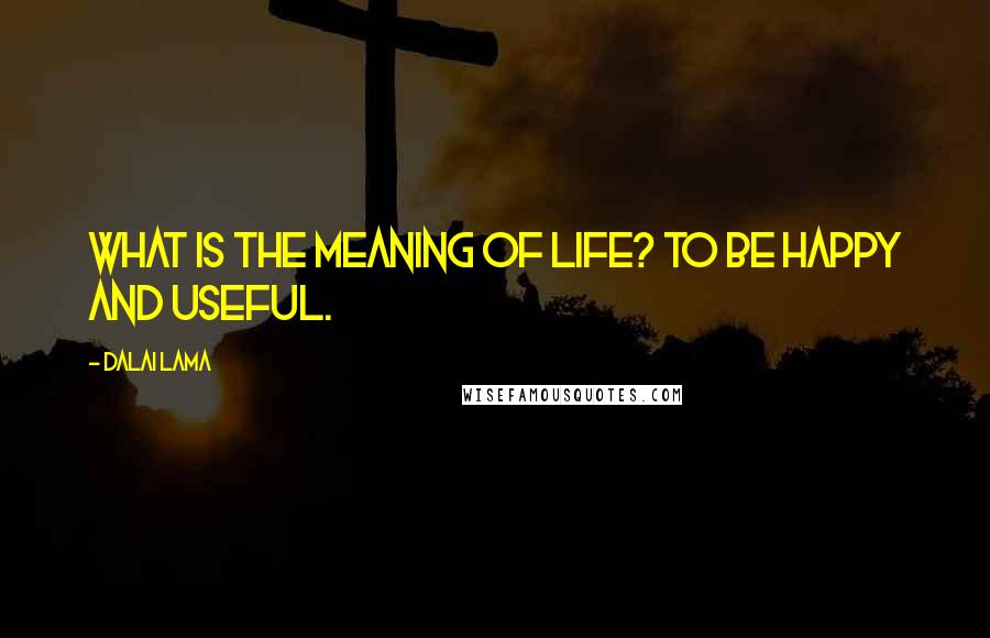 Dalai Lama Quotes: What is the meaning of life? To be happy and useful.