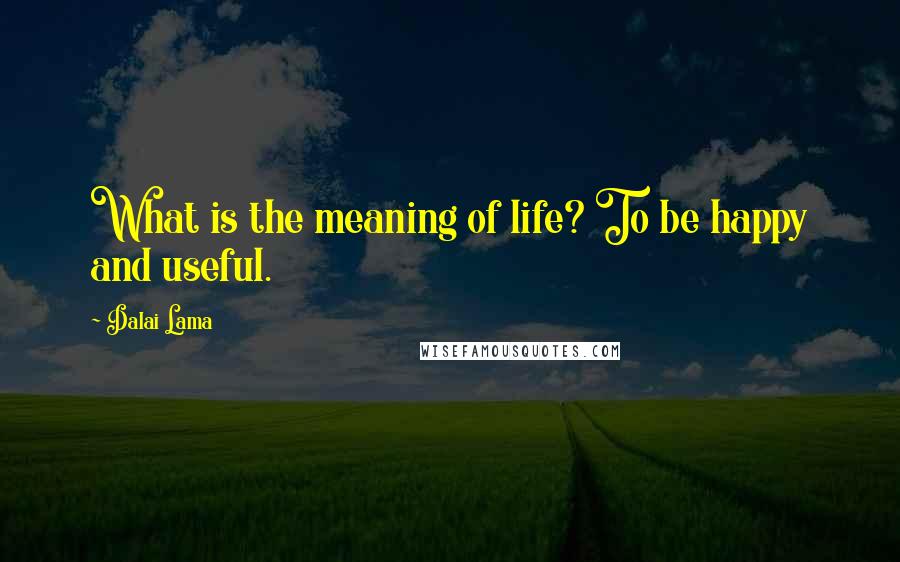 Dalai Lama Quotes: What is the meaning of life? To be happy and useful.