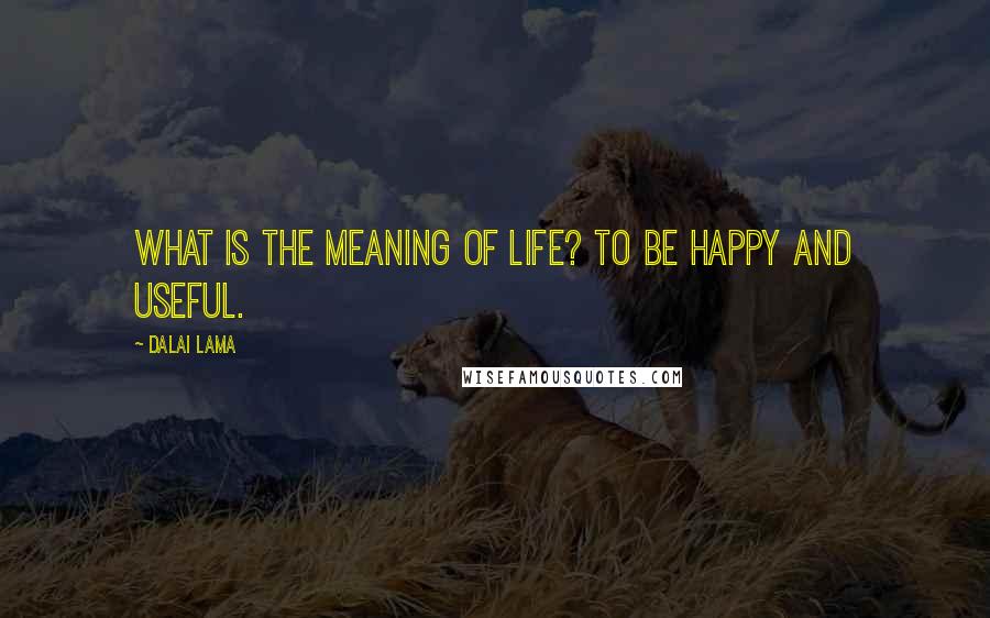 Dalai Lama Quotes: What is the meaning of life? To be happy and useful.