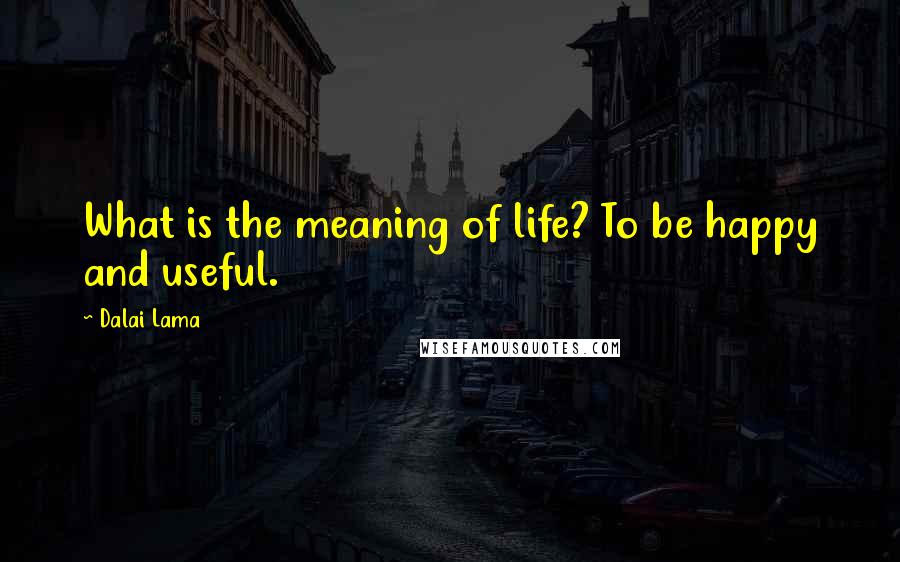 Dalai Lama Quotes: What is the meaning of life? To be happy and useful.