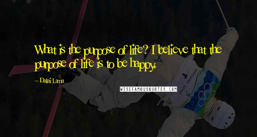Dalai Lama Quotes: What is the purpose of life? I believe that the purpose of life is to be happy.