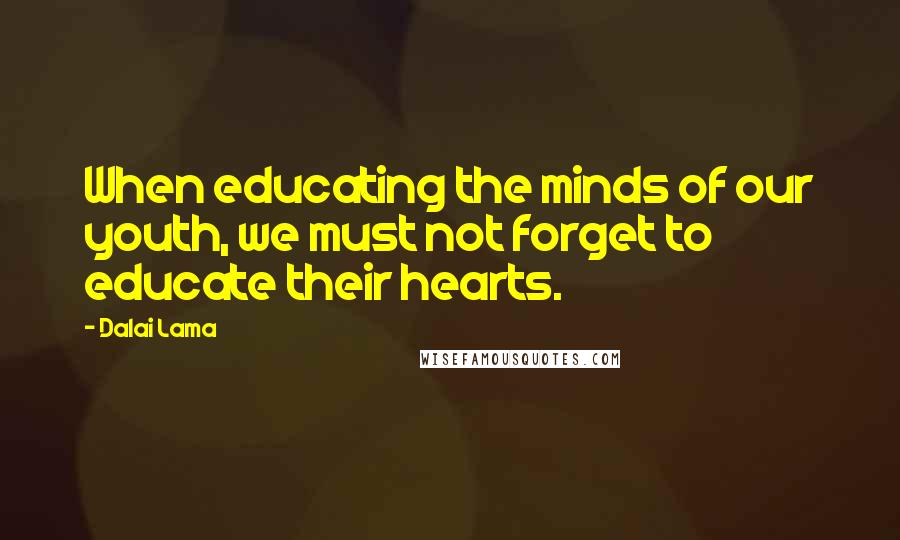 Dalai Lama Quotes: When educating the minds of our youth, we must not forget to educate their hearts.