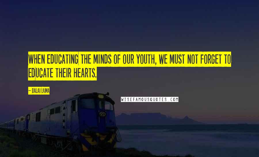 Dalai Lama Quotes: When educating the minds of our youth, we must not forget to educate their hearts.