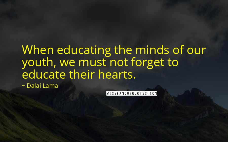 Dalai Lama Quotes: When educating the minds of our youth, we must not forget to educate their hearts.