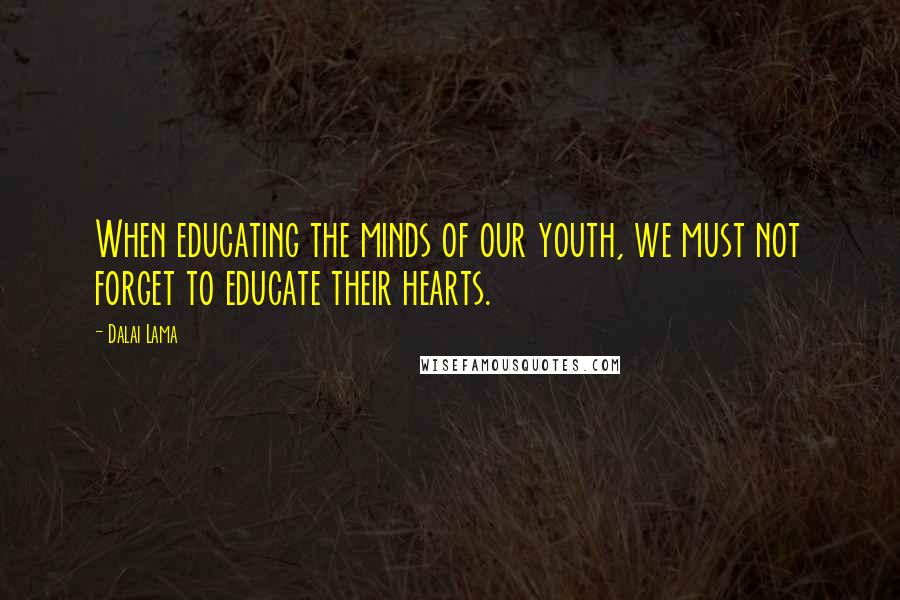 Dalai Lama Quotes: When educating the minds of our youth, we must not forget to educate their hearts.
