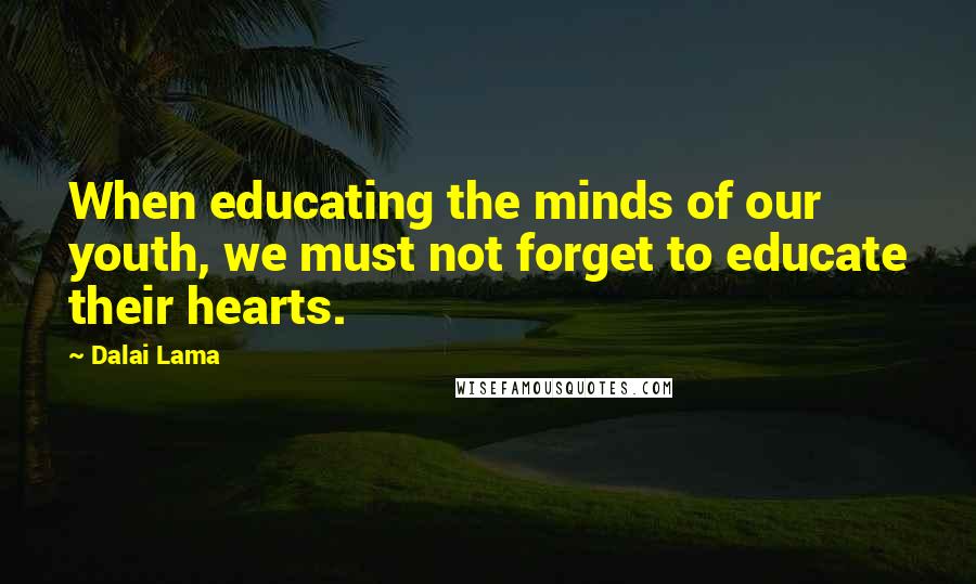 Dalai Lama Quotes: When educating the minds of our youth, we must not forget to educate their hearts.