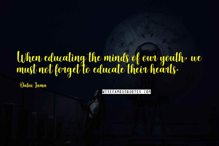 Dalai Lama Quotes: When educating the minds of our youth, we must not forget to educate their hearts.