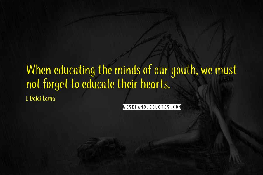 Dalai Lama Quotes: When educating the minds of our youth, we must not forget to educate their hearts.