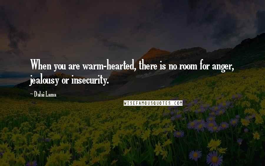 Dalai Lama Quotes: When you are warm-hearted, there is no room for anger, jealousy or insecurity.
