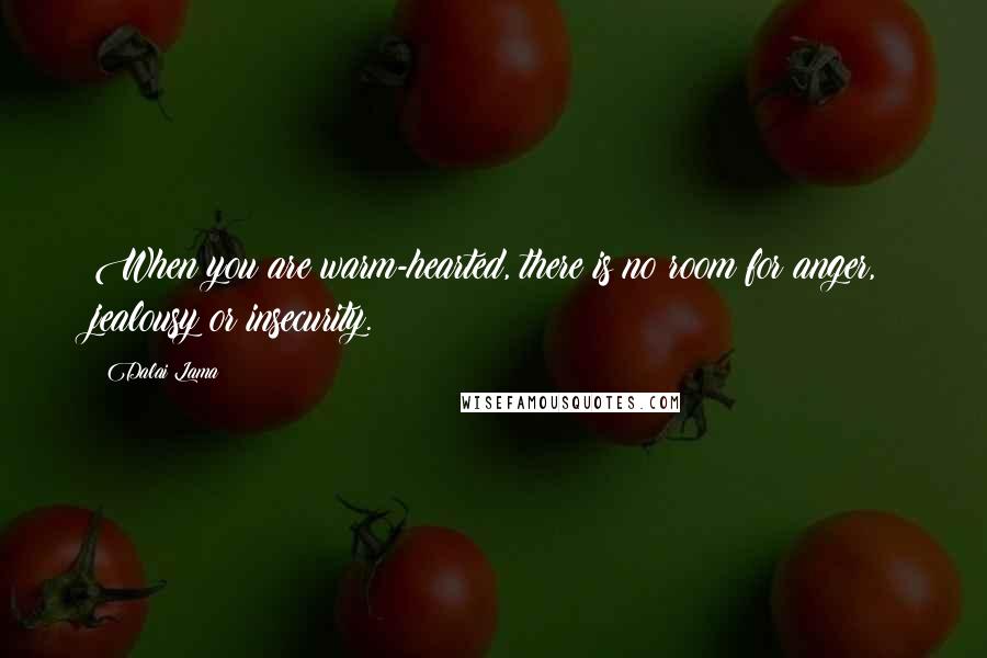 Dalai Lama Quotes: When you are warm-hearted, there is no room for anger, jealousy or insecurity.