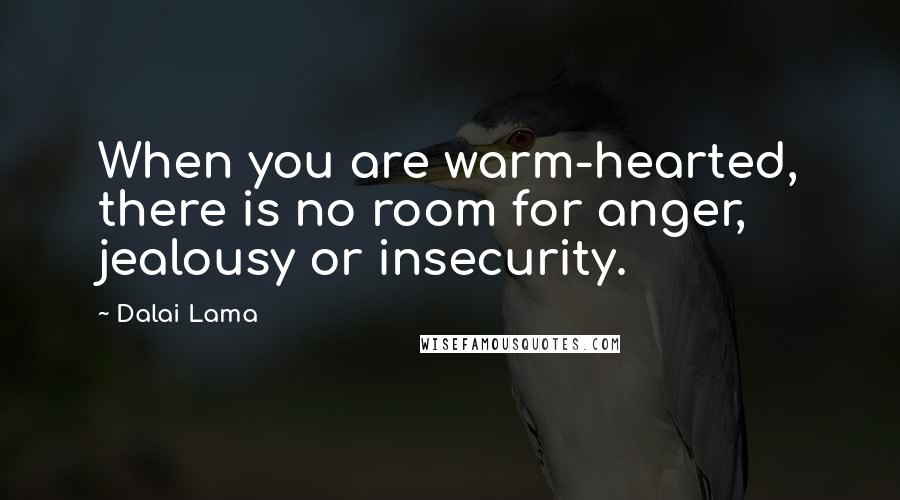 Dalai Lama Quotes: When you are warm-hearted, there is no room for anger, jealousy or insecurity.