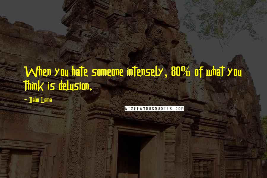 Dalai Lama Quotes: When you hate someone intensely, 80% of what you think is delusion.