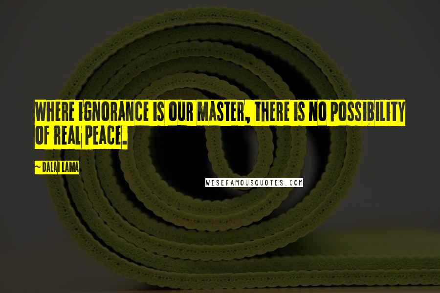 Dalai Lama Quotes: Where ignorance is our master, there is no possibility of real peace.