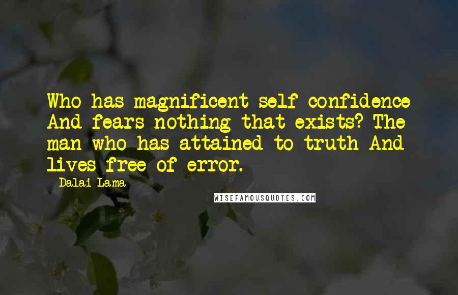 Dalai Lama Quotes: Who has magnificent self-confidence And fears nothing that exists? The man who has attained to truth And lives free of error.