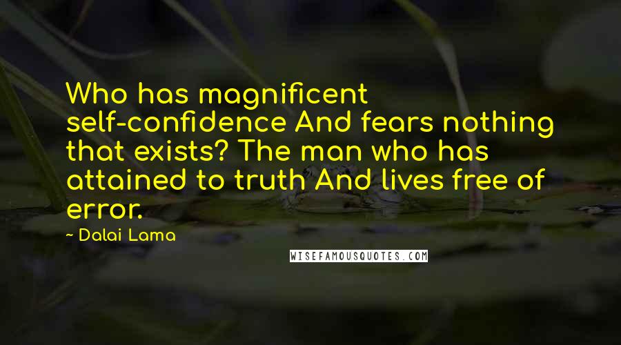 Dalai Lama Quotes: Who has magnificent self-confidence And fears nothing that exists? The man who has attained to truth And lives free of error.