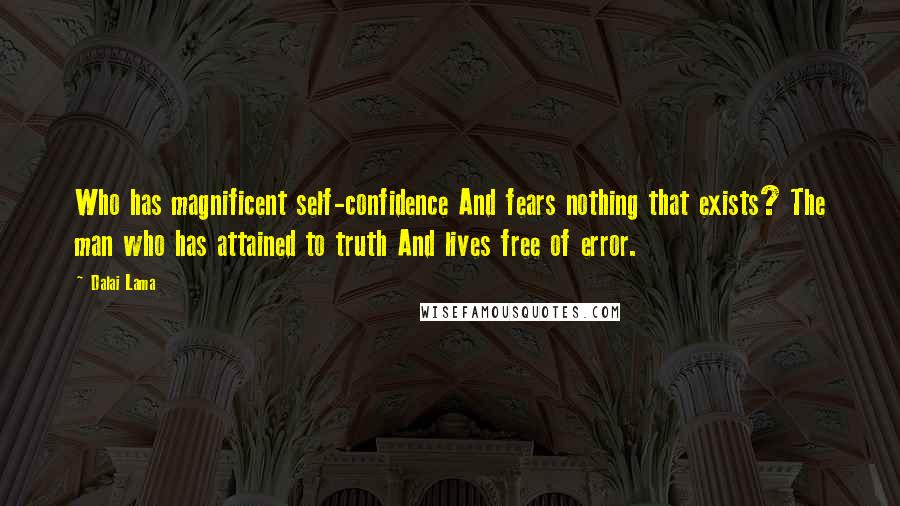 Dalai Lama Quotes: Who has magnificent self-confidence And fears nothing that exists? The man who has attained to truth And lives free of error.