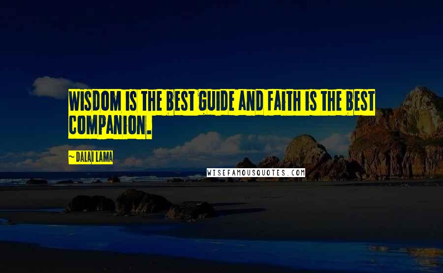 Dalai Lama Quotes: Wisdom is the best guide and faith is the best companion.