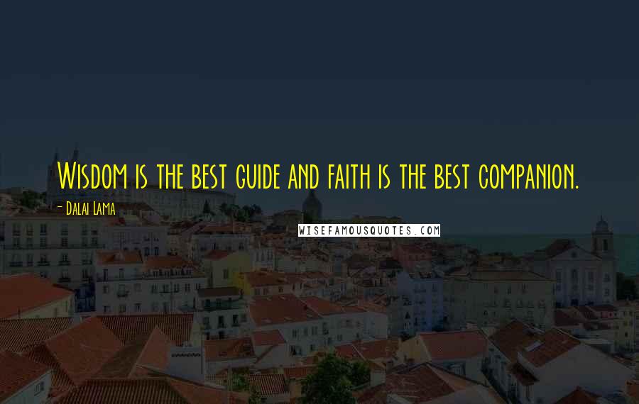 Dalai Lama Quotes: Wisdom is the best guide and faith is the best companion.
