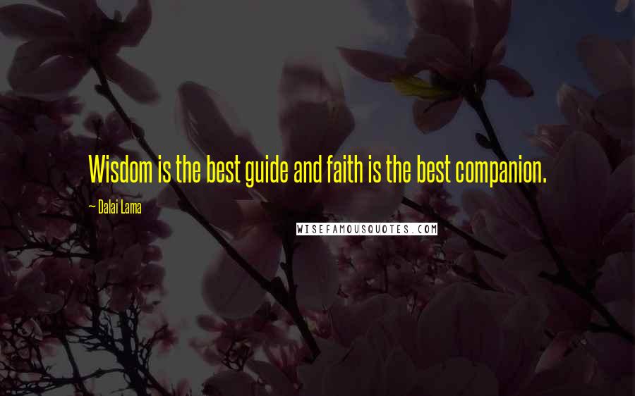 Dalai Lama Quotes: Wisdom is the best guide and faith is the best companion.