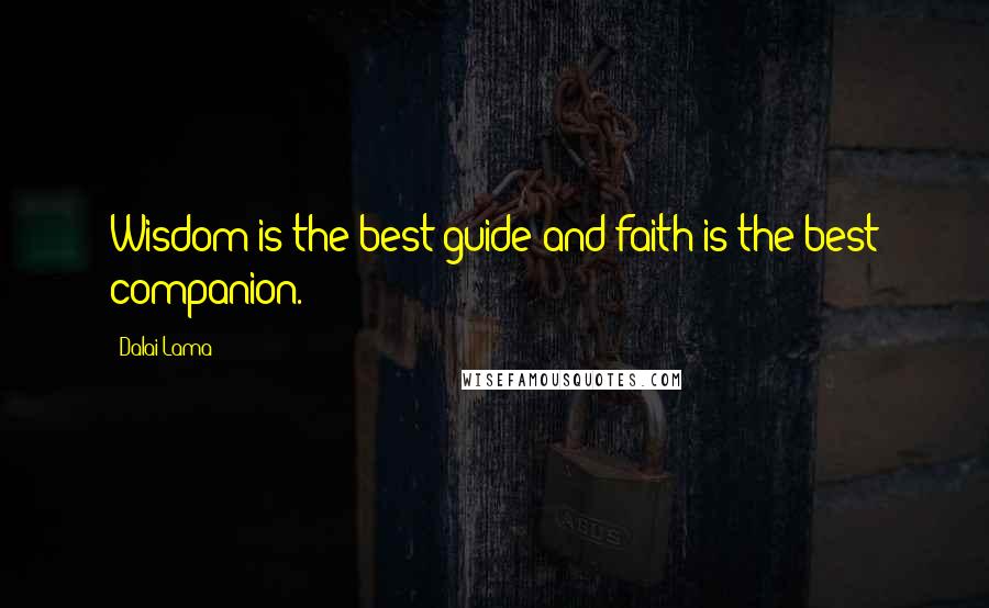 Dalai Lama Quotes: Wisdom is the best guide and faith is the best companion.