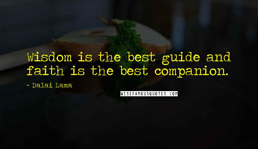 Dalai Lama Quotes: Wisdom is the best guide and faith is the best companion.