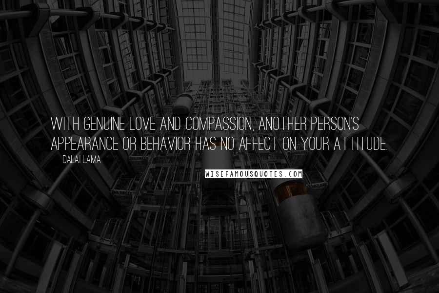 Dalai Lama Quotes: With genuine love and compassion, another person's appearance or behavior has no affect on your attitude.