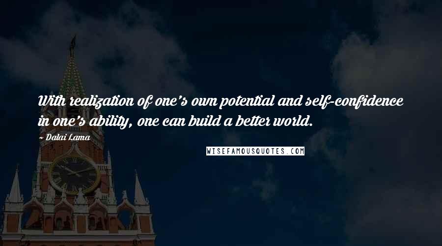 Dalai Lama Quotes: With realization of one's own potential and self-confidence in one's ability, one can build a better world.