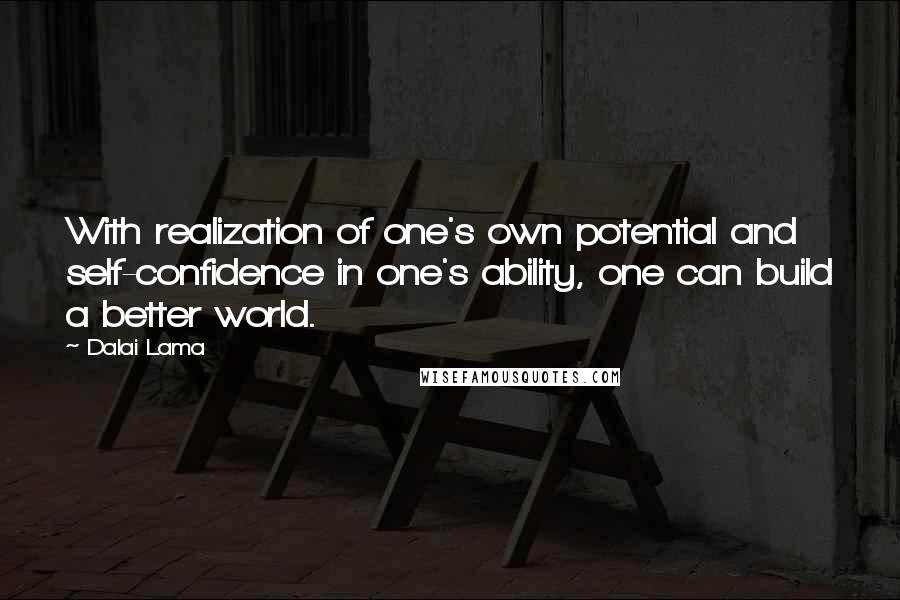 Dalai Lama Quotes: With realization of one's own potential and self-confidence in one's ability, one can build a better world.