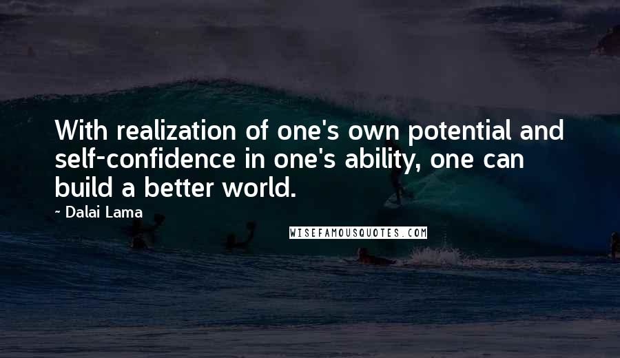 Dalai Lama Quotes: With realization of one's own potential and self-confidence in one's ability, one can build a better world.