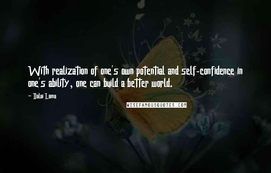 Dalai Lama Quotes: With realization of one's own potential and self-confidence in one's ability, one can build a better world.