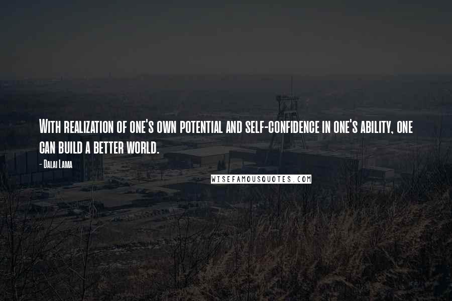 Dalai Lama Quotes: With realization of one's own potential and self-confidence in one's ability, one can build a better world.