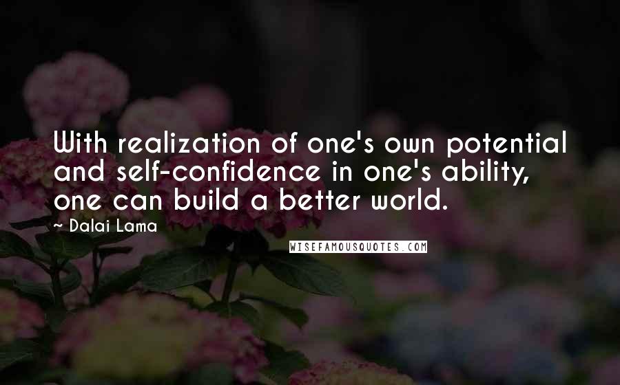 Dalai Lama Quotes: With realization of one's own potential and self-confidence in one's ability, one can build a better world.