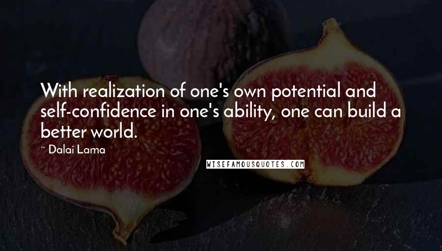 Dalai Lama Quotes: With realization of one's own potential and self-confidence in one's ability, one can build a better world.