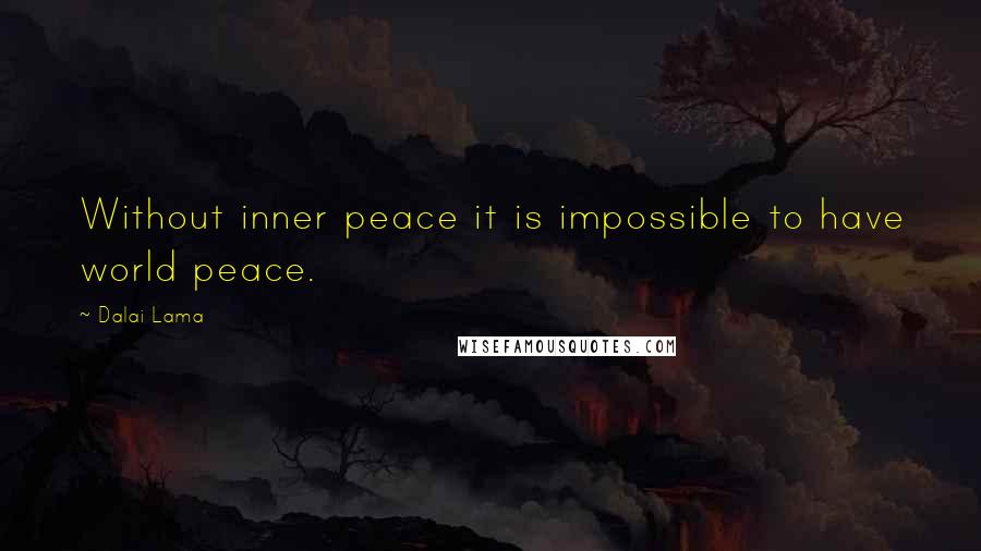 Dalai Lama Quotes: Without inner peace it is impossible to have world peace.