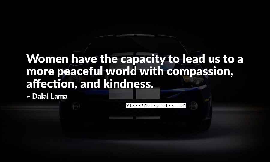 Dalai Lama Quotes: Women have the capacity to lead us to a more peaceful world with compassion, affection, and kindness.