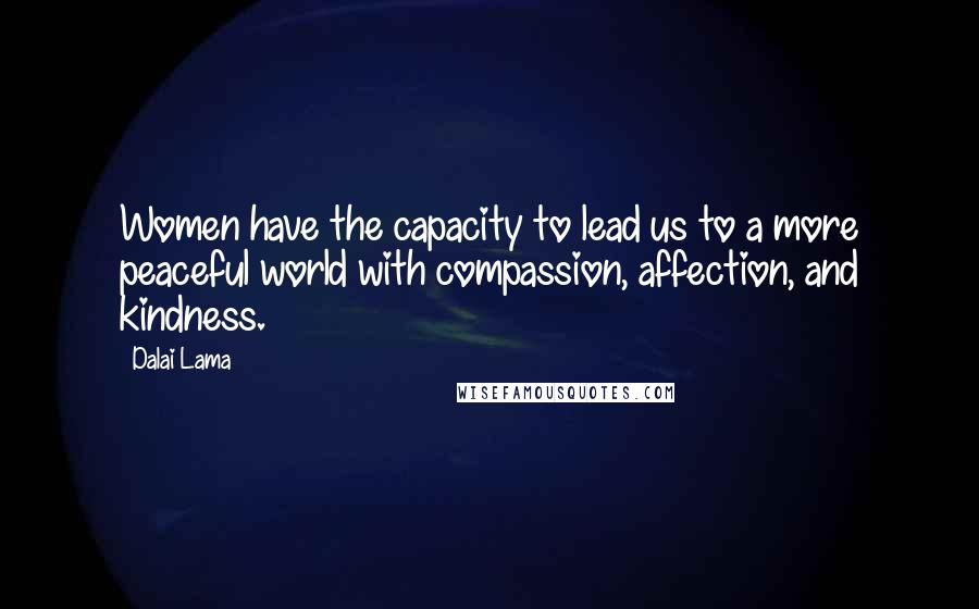 Dalai Lama Quotes: Women have the capacity to lead us to a more peaceful world with compassion, affection, and kindness.