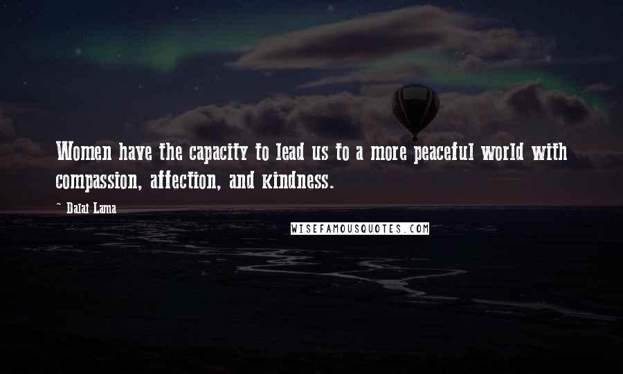 Dalai Lama Quotes: Women have the capacity to lead us to a more peaceful world with compassion, affection, and kindness.