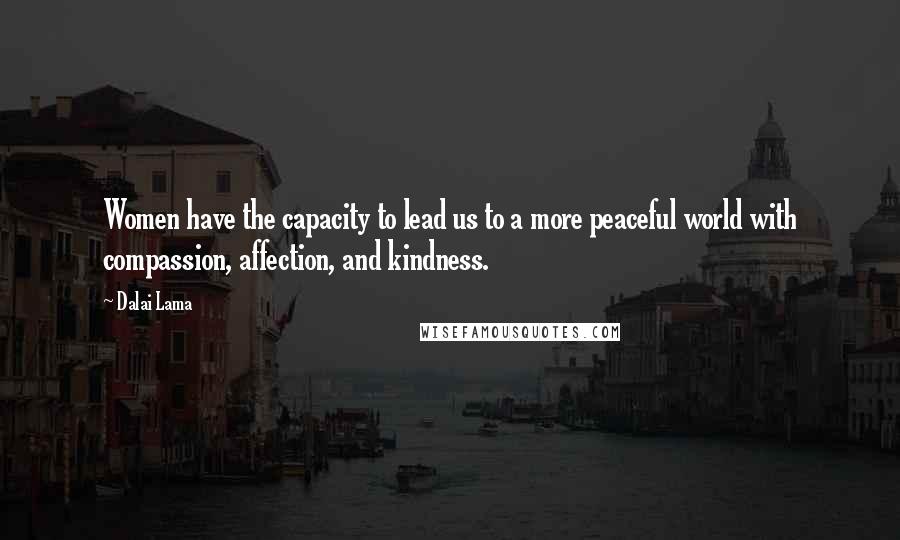 Dalai Lama Quotes: Women have the capacity to lead us to a more peaceful world with compassion, affection, and kindness.