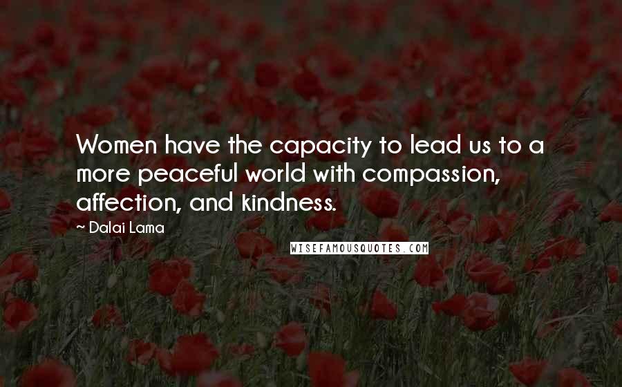 Dalai Lama Quotes: Women have the capacity to lead us to a more peaceful world with compassion, affection, and kindness.