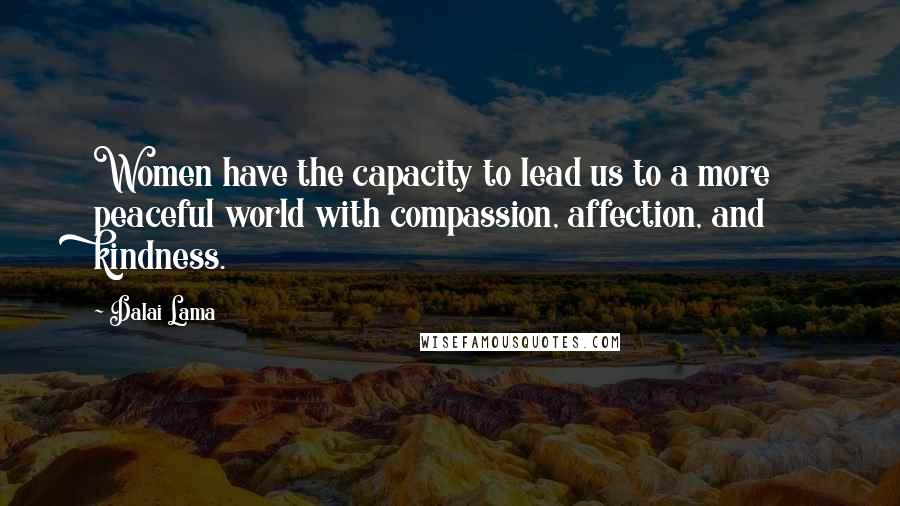 Dalai Lama Quotes: Women have the capacity to lead us to a more peaceful world with compassion, affection, and kindness.