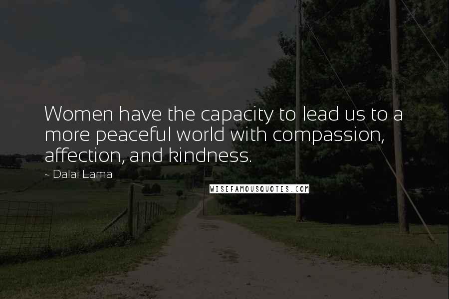 Dalai Lama Quotes: Women have the capacity to lead us to a more peaceful world with compassion, affection, and kindness.