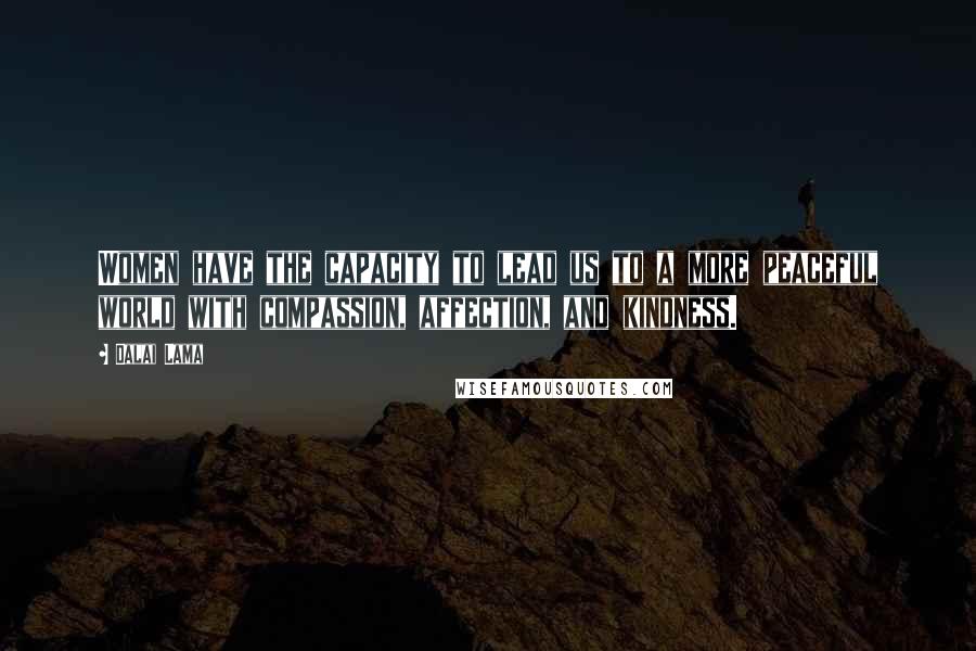 Dalai Lama Quotes: Women have the capacity to lead us to a more peaceful world with compassion, affection, and kindness.