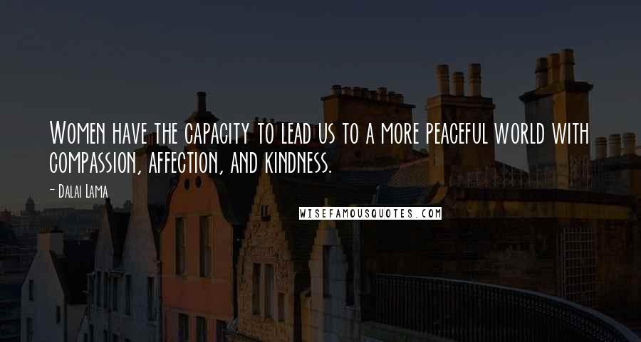 Dalai Lama Quotes: Women have the capacity to lead us to a more peaceful world with compassion, affection, and kindness.