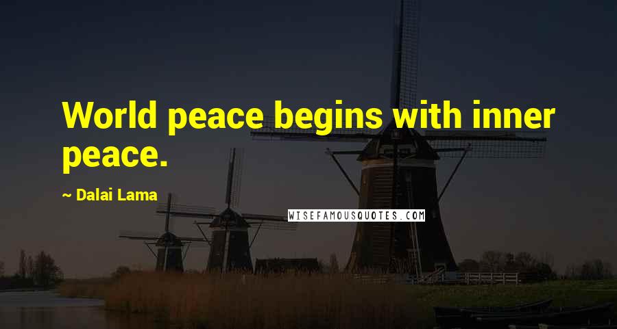 Dalai Lama Quotes: World peace begins with inner peace.