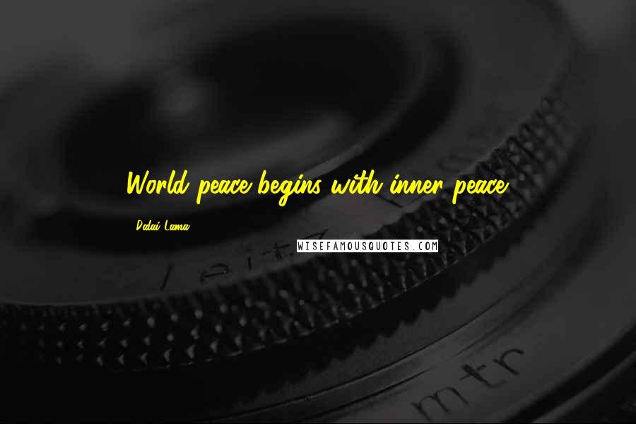 Dalai Lama Quotes: World peace begins with inner peace.