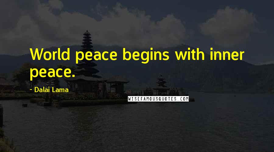 Dalai Lama Quotes: World peace begins with inner peace.