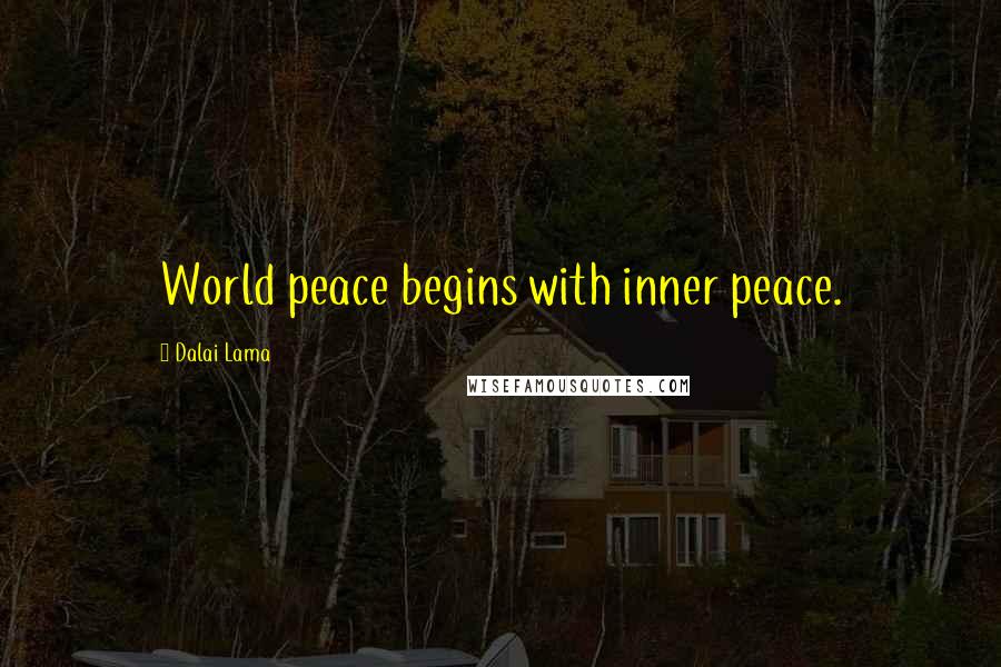 Dalai Lama Quotes: World peace begins with inner peace.