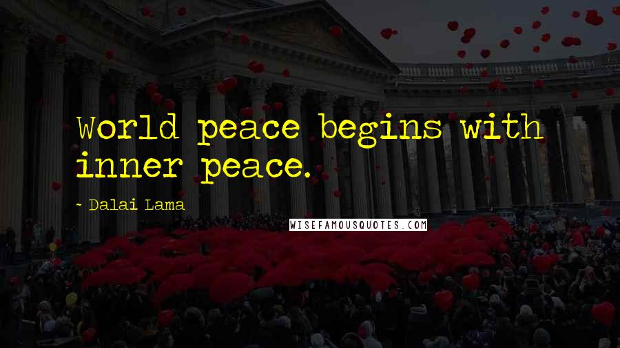 Dalai Lama Quotes: World peace begins with inner peace.