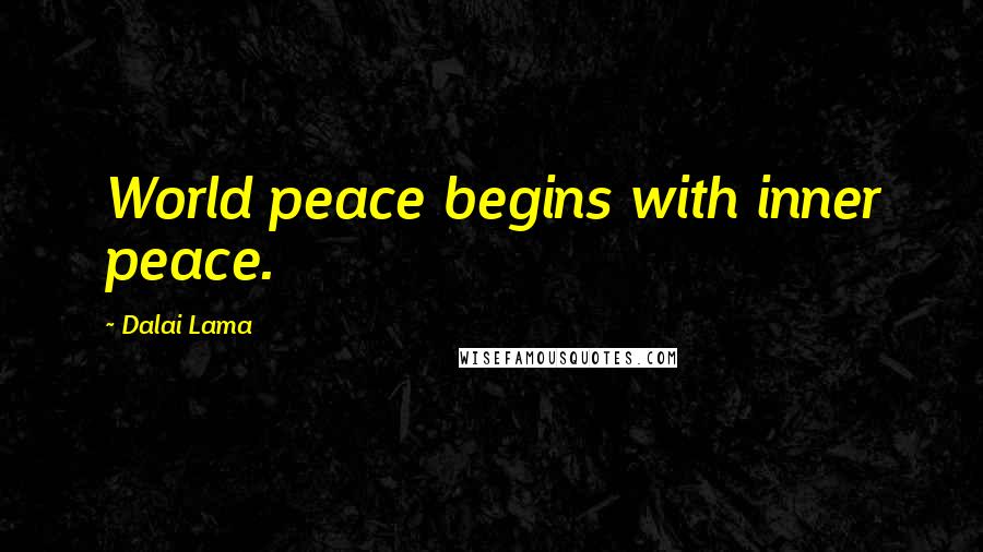 Dalai Lama Quotes: World peace begins with inner peace.